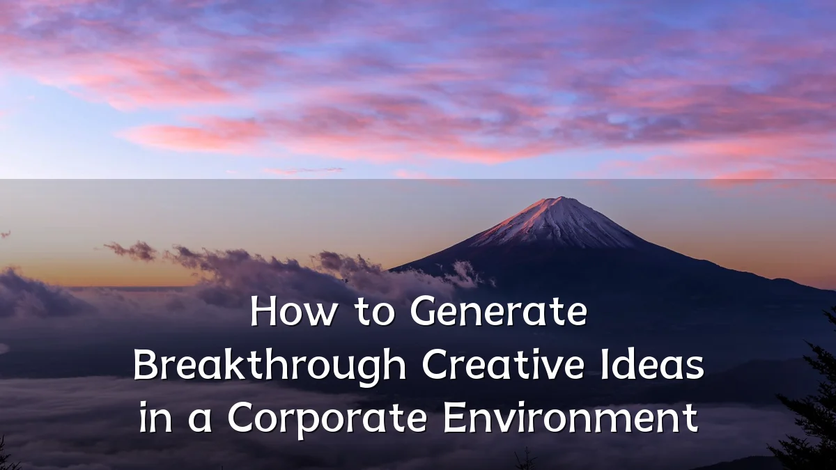 How to Generate Breakthrough Creative Ideas in a Corporate Environment