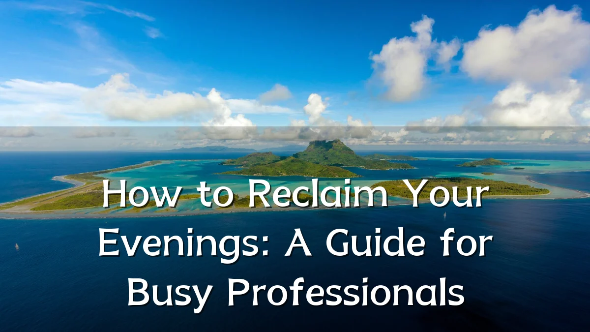 How to Reclaim Your Evenings: A Guide for Busy Professionals