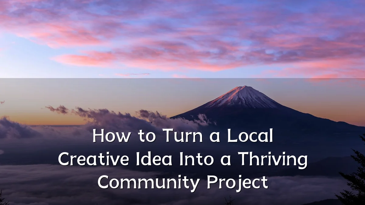 How to Turn a Local Creative Idea Into a Thriving Community Project