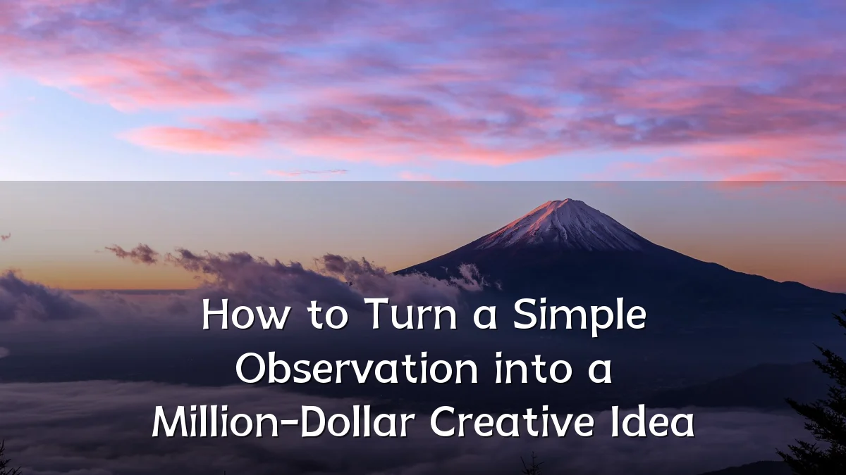 How to Turn a Simple Observation into a Million-Dollar Creative Idea