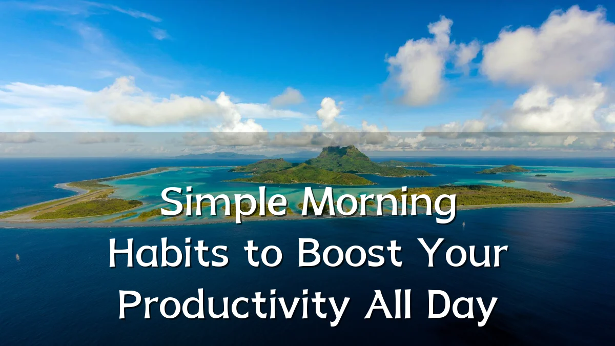 Simple Morning Habits to Boost Your Productivity All Day