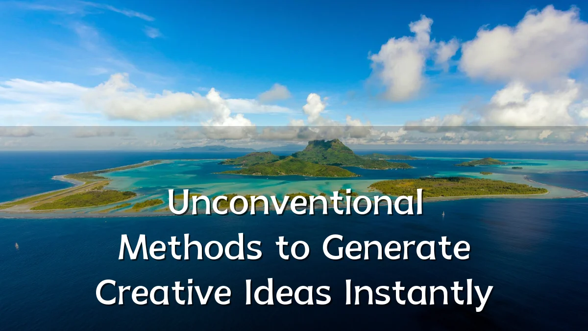 Unconventional Methods to Generate Creative Ideas Instantly