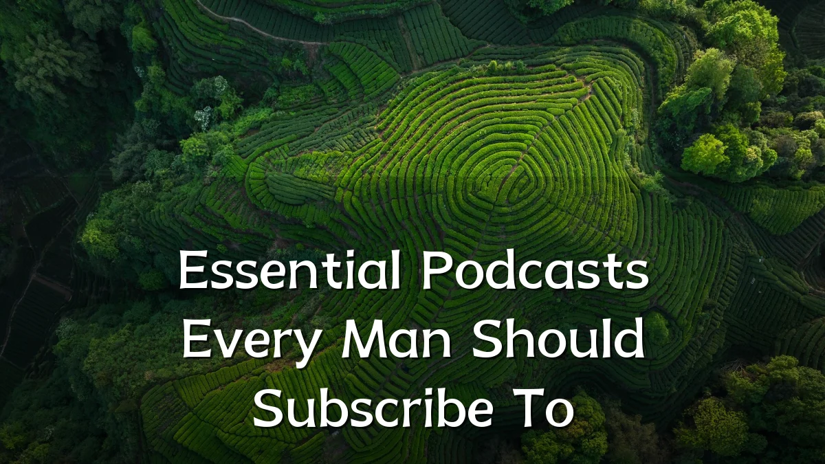 Essential Podcasts Every Man Should Subscribe To