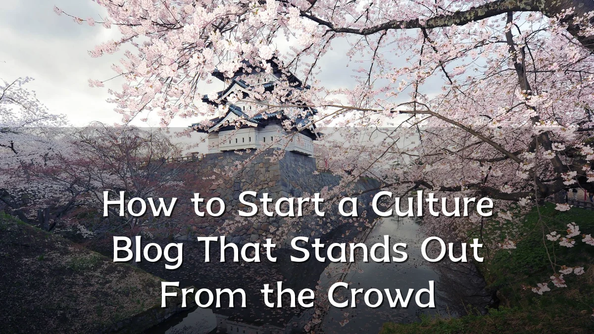 How to Start a Culture Blog That Stands Out From the Crowd