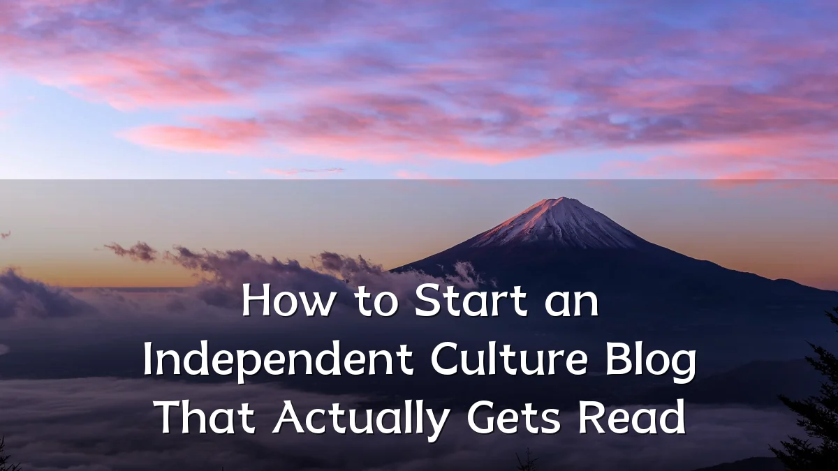 How to Start an Independent Culture Blog That Actually Gets Read