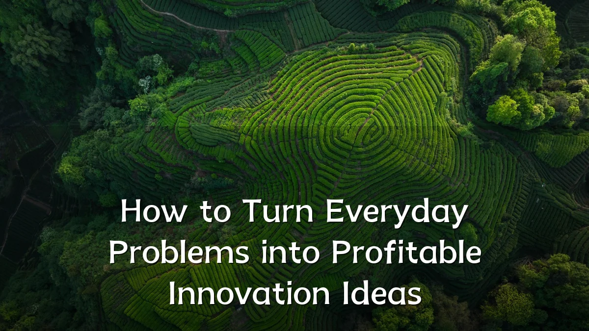 How to Turn Everyday Problems into Profitable Innovation Ideas