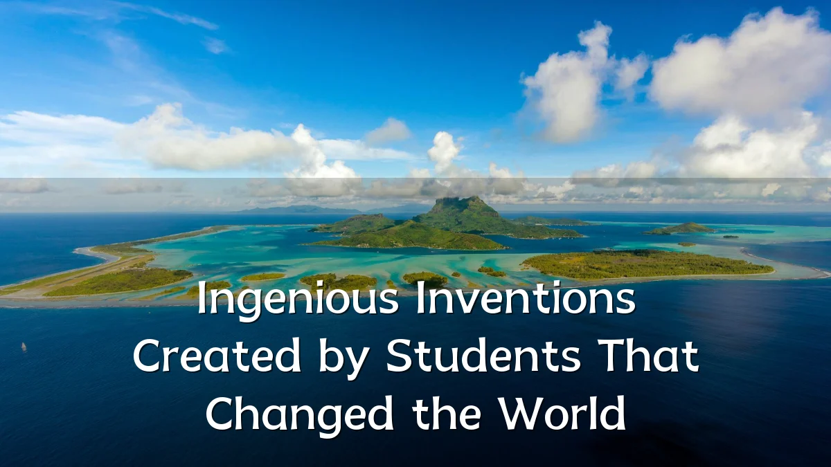 Ingenious Inventions Created by Students That Changed the World