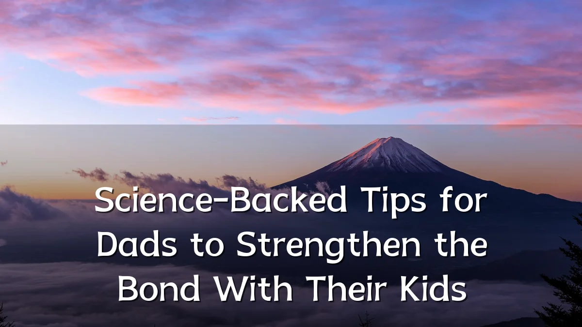 Science-Backed Tips for Dads to Strengthen the Bond With Their Kids
