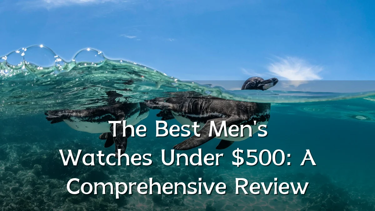 The Best Men's Watches Under $500: A Comprehensive Review