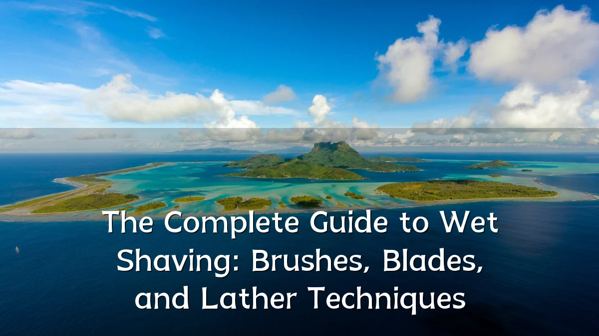 The Complete Guide to Wet Shaving: Brushes, Blades, and Lather Techniques