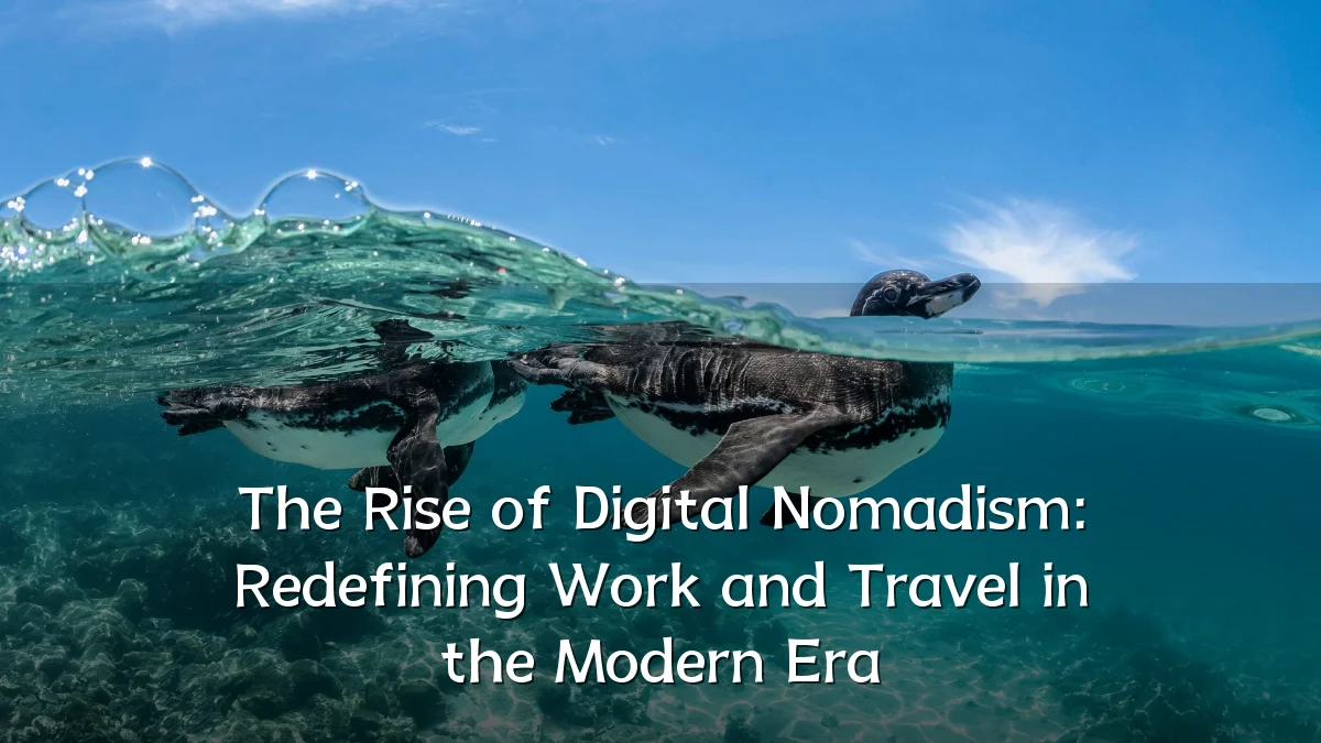 The Rise of Digital Nomadism: Redefining Work and Travel in the Modern Era