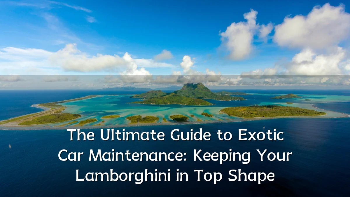 The Ultimate Guide to Exotic Car Maintenance: Keeping Your Lamborghini in Top Shape