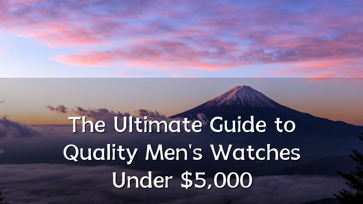 The Ultimate Guide to Quality Men's Watches Under $5,000