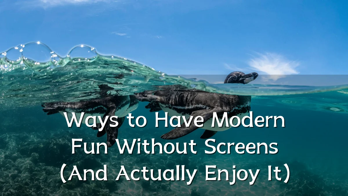 Ways to Have Modern Fun Without Screens (And Actually Enjoy It)