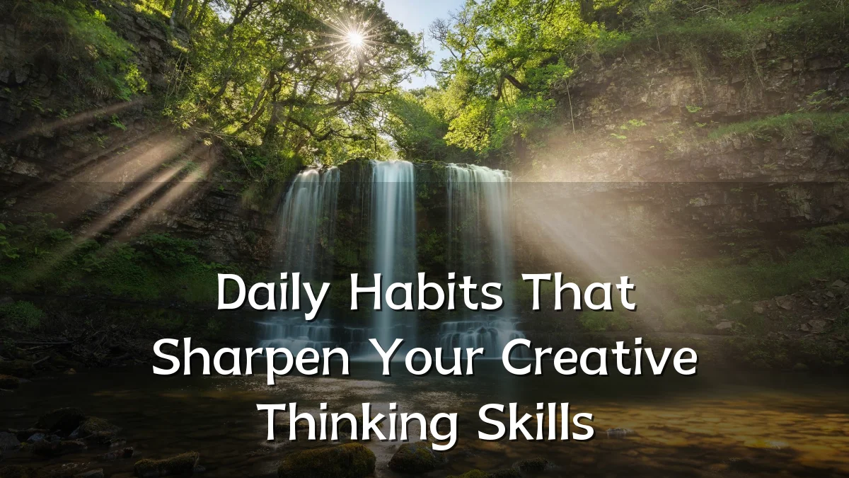 Daily Habits That Sharpen Your Creative Thinking Skills