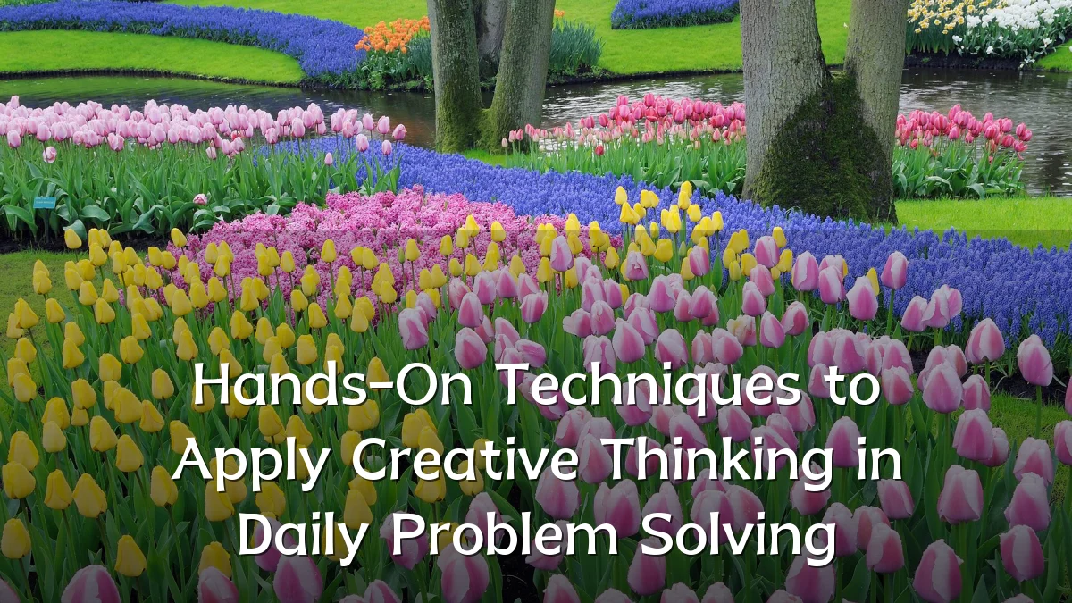 Hands-On Techniques to Apply Creative Thinking in Daily Problem Solving