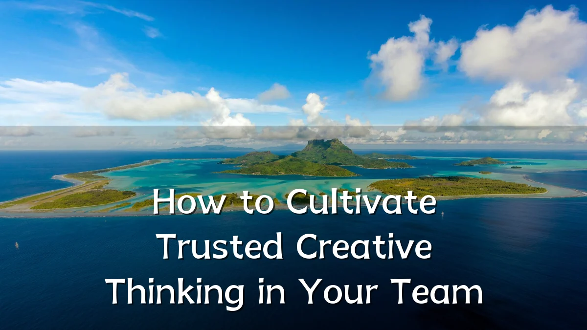How to Cultivate Trusted Creative Thinking in Your Team
