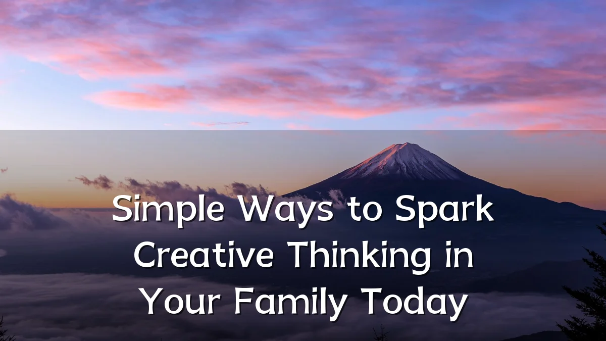 Simple Ways to Spark Creative Thinking in Your Family Today