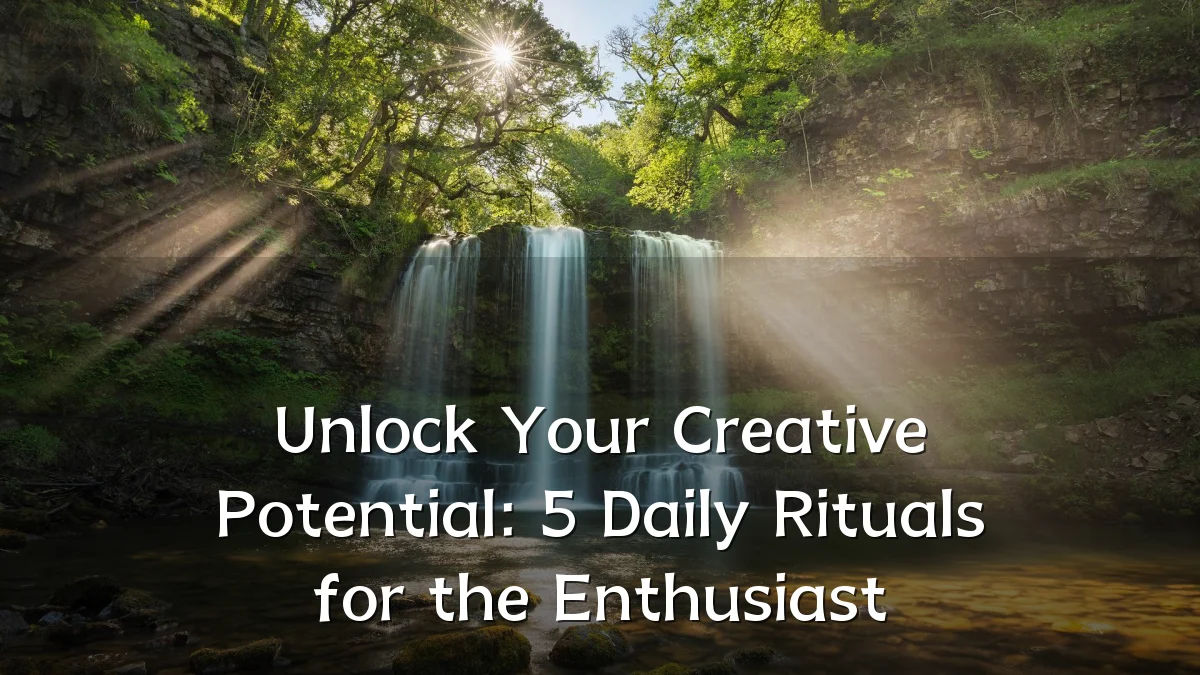 Unlock Your Creative Potential: 5 Daily Rituals for the Enthusiast