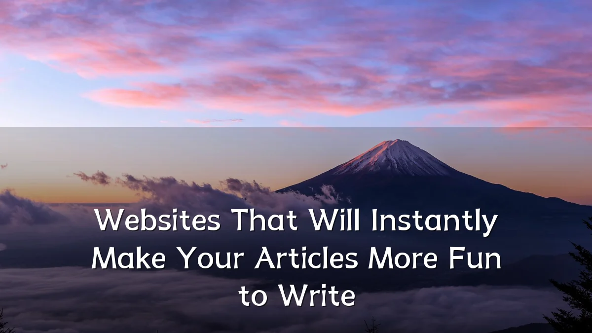 Websites That Will Instantly Make Your Articles More Fun to Write