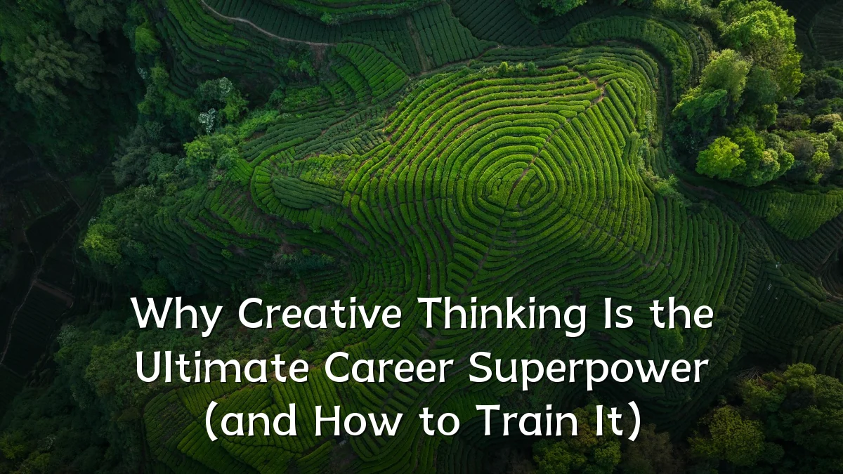 Why Creative Thinking Is the Ultimate Career Superpower (and How to Train It)
